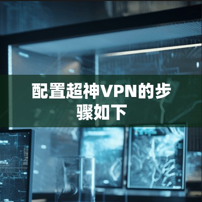 配置超神VPN的步骤如下 配置超神VPN的步骤如下