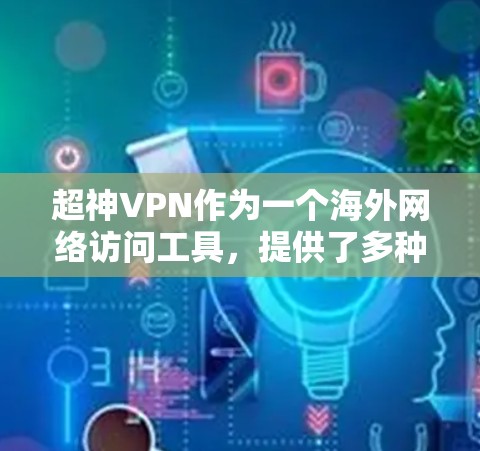 超神VPN作为一个海外网络访问工具，提供了多种功能和服务，适用于不同的用户需求。以下是对超神VPN的详细分析，包括其优缺点、适用场景以及用户可能遇到的问题和解决方法