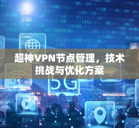 超神VPN节点管理,技术挑战与优化方案 超神VPN节点管理,技术挑战与优化方案
