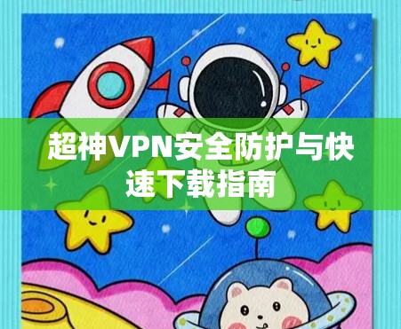 超神VPN安全防护与快速下载指南 超神VPN安全防护与快速下载指南