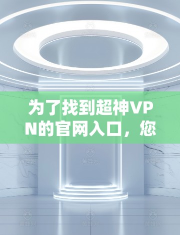 为了找到超神VPN的官网入口，您可以按照以下步骤操作