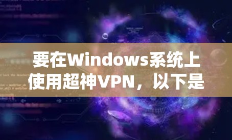 要在Windows系统上使用超神VPN，以下是详细的步骤指南