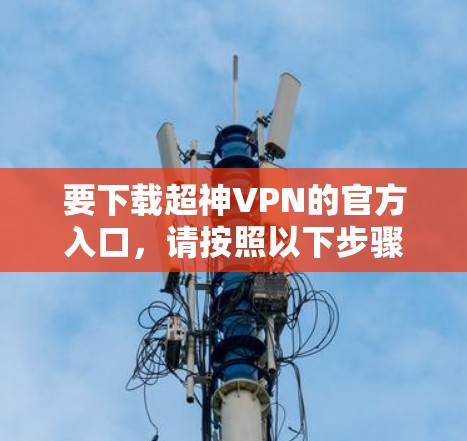 要下载超神VPN的官方入口,请按照以下步骤操作 要下载超神VPN的官方入口,请按照以下步骤操作