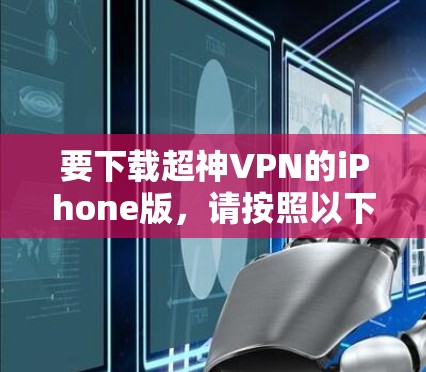 要下载超神VPN的iPhone版,请按照以下步骤操作 要下载超神VPN的iPhone版,请按照以下步骤操作