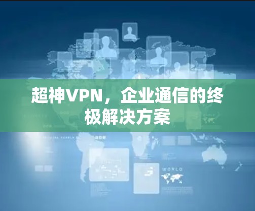 超神VPN，企业通信的终极解决方案