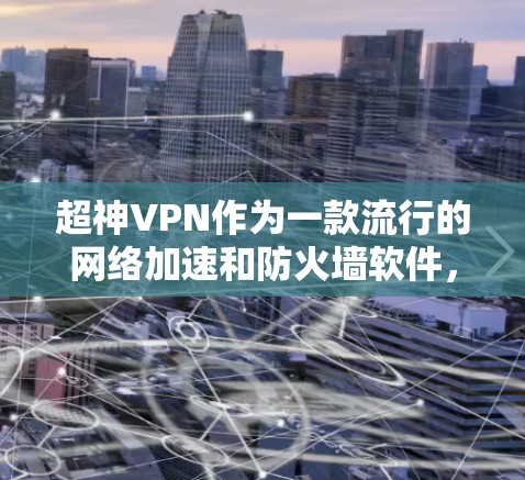 超神VPN作为一款流行的网络加速和防火墙软件，其官方版本通常会定期推出更新，以修复问题、优化性能和增强安全性。为了帮助您找到超神VPN的最新版本，您可以按照以下步骤操作