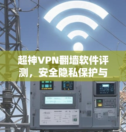 超神VPN翻墙软件评测,安全隐私保护与无限制访问 超神VPN翻墙软件评测,安全隐私保护与无限制访问
