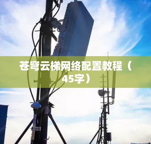 苍穹云梯网络配置教程(45字) 苍穹云梯网络配置教程(45字)