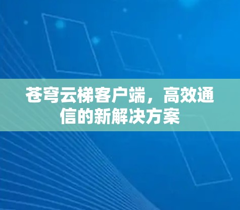 苍穹云梯客户端,高效通信的新解决方案 苍穹云梯客户端,高效通信的新解决方案