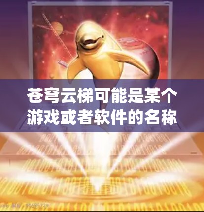 苍穹云梯可能是某个游戏或者软件的名称。如果你指的是游戏天穹之梯（Heavenly Staircase）那么它可能已经有电脑版的下载版本。你可以通过以下步骤找到它