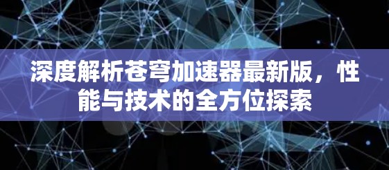 深度解析苍穹加速器最新版，性能与技术的全方位探索