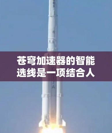苍穹加速器的智能选线是一项结合人工智能和物理加速技术的创新应用,旨在优化加速器的性能。以下是对这一技术的详细分析和总结 苍穹加速器的智能选线是一项结合人工智能和物理加速技术的创新应用,旨在优化加速器的性能。以下是对这一技术的详细分析和总结