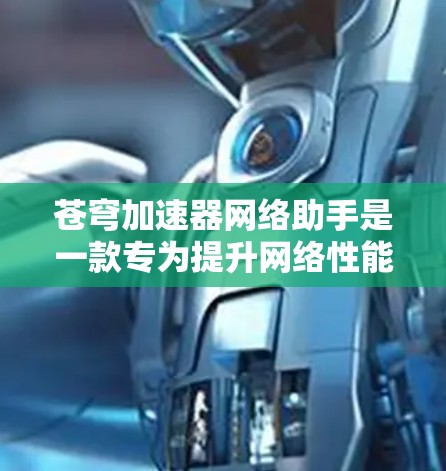 苍穹加速器网络助手是一款专为提升网络性能设计的工具，旨在通过优化网络配置、监控性能和提供使用建议，帮助用户更高效地使用苍穹加速器。以下是对该工具的详细分析