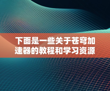 下面是一些关于苍穹加速器的教程和学习资源，帮助你了解如何操作和使用苍穹加速器