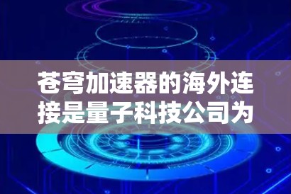 苍穹加速器的海外连接是量子科技公司为了促进国际合作、推动技术发展而采取的重要举措。以下是对这一概念的详细分析 苍穹加速器的海外连接是量子科技公司为了促进国际合作、推动技术发展而采取的重要举措。以下是对这一概念的详细分析