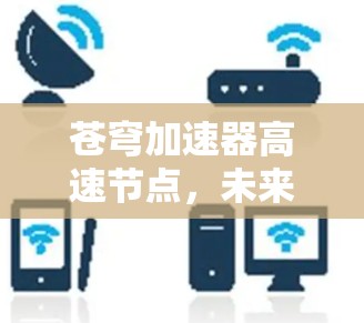苍穹加速器高速节点，未来通信技术的新突破