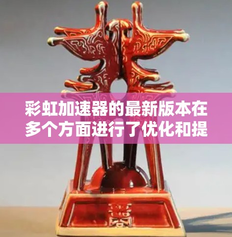 彩虹加速器的最新版本在多个方面进行了优化和提升，展现了显著的性能和技术进步。以下是对其最新版本的详细分析