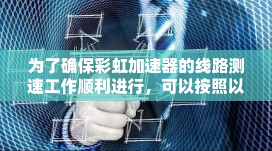 为了确保彩虹加速器的线路测速工作顺利进行，可以按照以下步骤进行