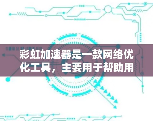 彩虹加速器是一款网络优化工具，主要用于帮助用户加速访问国外网站。它通过改变请求的路径，绕过网络限制，提高访问速度和稳定性。以下是关于彩虹加速器海外访问的一些信息和建议