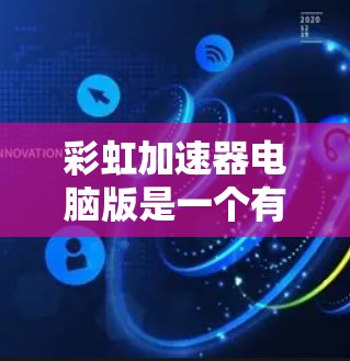 彩虹加速器电脑版是一个有效的工具,能够显著提升游戏的性能。以下是使用该工具的分步指南 彩虹加速器电脑版是一个有效的工具,能够显著提升游戏的性能。以下是使用该工具的分步指南