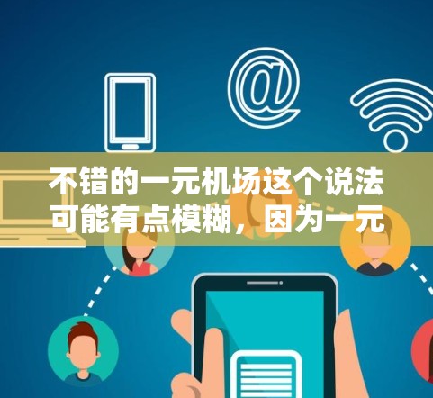 不错的一元机场这个说法可能有点模糊,因为一元这个价格点在不同的地区可能对应不同的机场。以下是一些在价格和设施上相对不错的机场建议 不错的一元机场这个说法可能有点模糊,因为一元这个价格点在不同的地区可能对应不同的机场。以下是一些在价格和设施上相对不错的机场建议