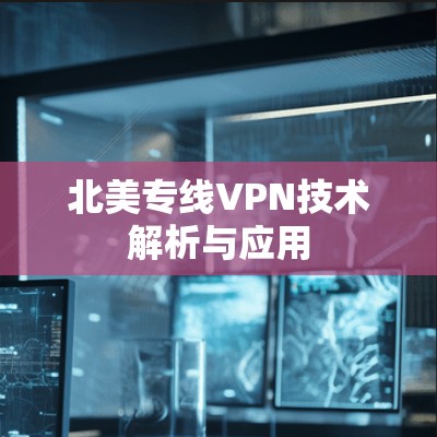 北美专线VPN技术解析与应用