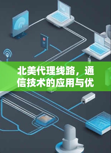 北美代理线路,通信技术的应用与优化 北美代理线路,通信技术的应用与优化