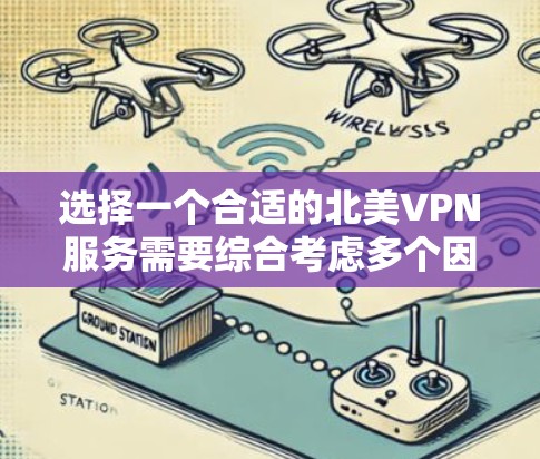 选择一个合适的北美VPN服务需要综合考虑多个因素，以确保其满足你的需求。以下是对各因素的分析和推荐