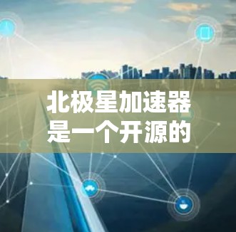 北极星加速器是一个开源的高性能计算和数据处理框架,旨在提供高效的计算和数据操作能力。以下是关于北极星加速器最新版本的一些信息 北极星加速器是一个开源的高性能计算和数据处理框架,旨在提供高效的计算和数据操作能力。以下是关于北极星加速器最新版本的一些信息