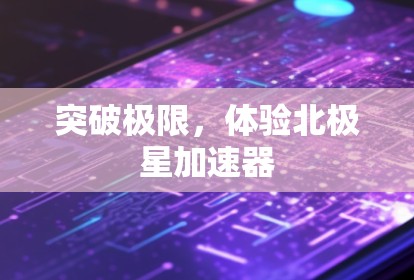 突破极限，体验北极星加速器