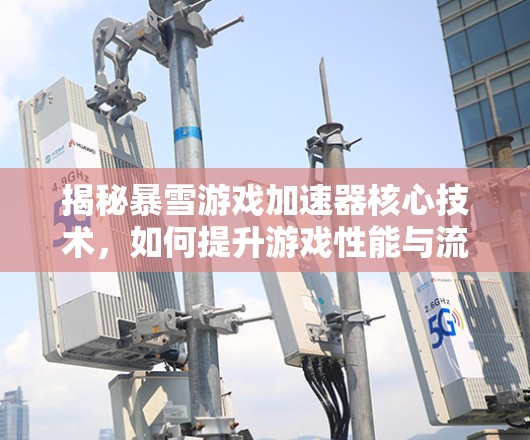 揭秘暴雪游戏加速器核心技术，如何提升游戏性能与流畅度