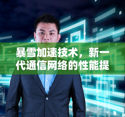 暴雪加速技术，新一代通信网络的性能提升器