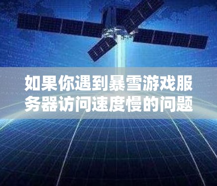 如果你遇到暴雪游戏服务器访问速度慢的问题，尤其是在海外服务器，可能是由于网络环境、路由器配置或防火墙设置导致的。以下是一些常见问题和解决方案