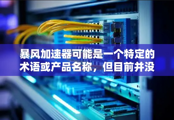 暴风加速器可能是一个特定的术语或产品名称,但目前并没有广泛的信息或定义。如果你指的是某个特定的设备、软件或技术,请提供更多的上下文或详细信息,以便我能更好地帮助你 暴风加速器可能是一个特定的术语或产品名称,但目前并没有广泛的信息或定义。如果你指的是某个特定的设备、软件或技术,请提供更多的上下文或详细信息,以便我能更好地帮助你