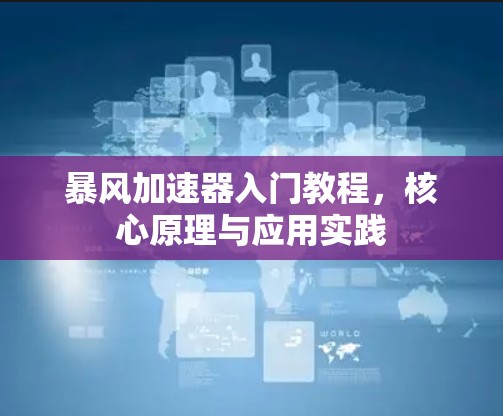 暴风加速器入门教程，核心原理与应用实践