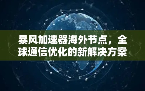 暴风加速器海外节点,全球通信优化的新解决方案 暴风加速器海外节点,全球通信优化的新解决方案