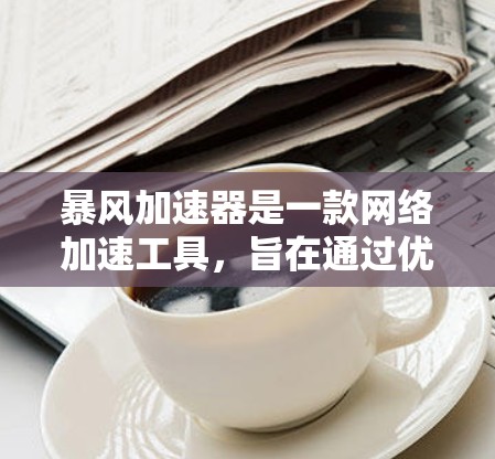 暴风加速器是一款网络加速工具，旨在通过优化网络连接速度来提高数据传输效率。对于电脑客户端的使用，你可以按照以下步骤进行安装和配置