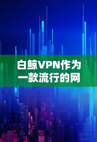 白鲸VPN作为一款流行的网络加密工具，其最新版本的客户端入口可能会因版本更新而有所变动。以下是一些常见的方法来找到白鲸VPN最新版的客户端入口
