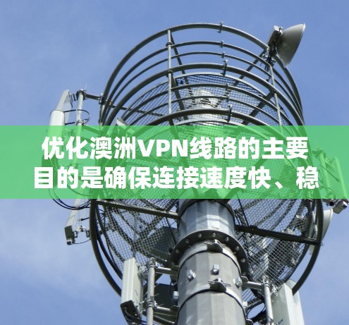 优化澳洲VPN线路的主要目的是确保连接速度快、稳定性高,并且能够顺利访问所需的内容。以下是一些优化澳洲VPN线路的建议和方法 优化澳洲VPN线路的主要目的是确保连接速度快、稳定性高,并且能够顺利访问所需的内容。以下是一些优化澳洲VPN线路的建议和方法