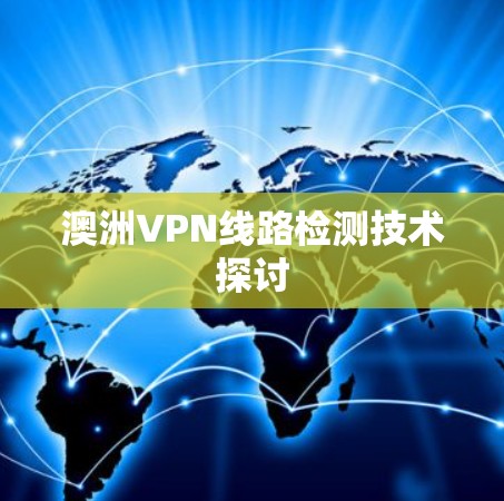 澳洲VPN线路检测技术探讨 澳洲VPN线路检测技术探讨