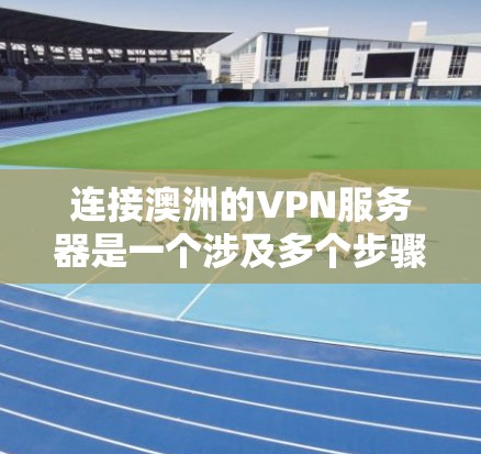 连接澳洲的VPN服务器是一个涉及多个步骤和考虑因素的过程。以下是详细的步骤指南,帮助您顺利完成连接 连接澳洲的VPN服务器是一个涉及多个步骤和考虑因素的过程。以下是详细的步骤指南,帮助您顺利完成连接