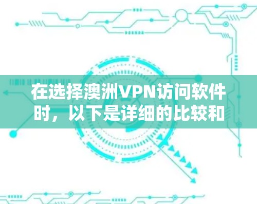 在选择澳洲VPN访问软件时,以下是详细的比较和建议 在选择澳洲VPN访问软件时,以下是详细的比较和建议