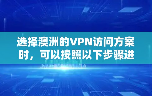 选择澳洲的VPN访问方案时,可以按照以下步骤进行 选择澳洲的VPN访问方案时,可以按照以下步骤进行