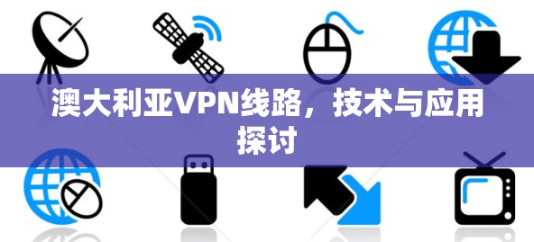 澳大利亚VPN线路,技术与应用探讨 澳大利亚VPN线路,技术与应用探讨