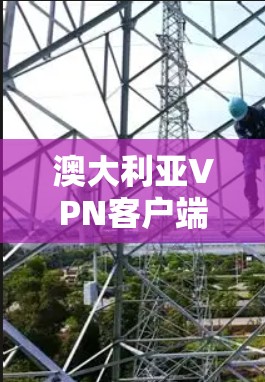 澳大利亚VPN客户端的选择与配置实践