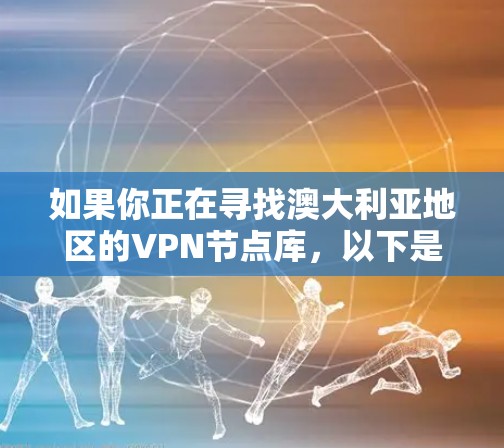 如果你正在寻找澳大利亚地区的VPN节点库，以下是一些可能的资源和建议