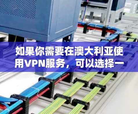 如果你需要在澳大利亚使用VPN服务，可以选择一些知名的国际VPN提供商，因为这些服务通常支持在全球范围内的服务器，包括澳大利亚。以下是一些常见的VPN服务提供商，并提供了一些在澳大利亚使用的建议