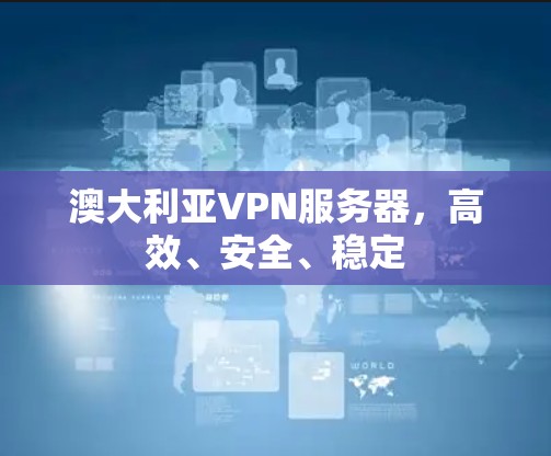 澳大利亚VPN服务器，高效、安全、稳定