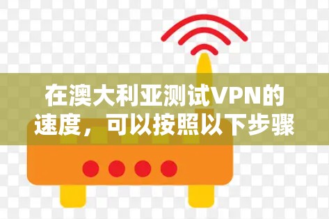 在澳大利亚测试VPN的速度，可以按照以下步骤进行