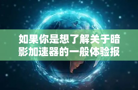 如果你是想了解关于暗影加速器的一般体验报告，以下是一些可能的内容方向
